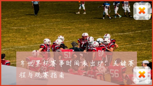 年世界杯赛事时间表出炉:关键赛程与观赛指南