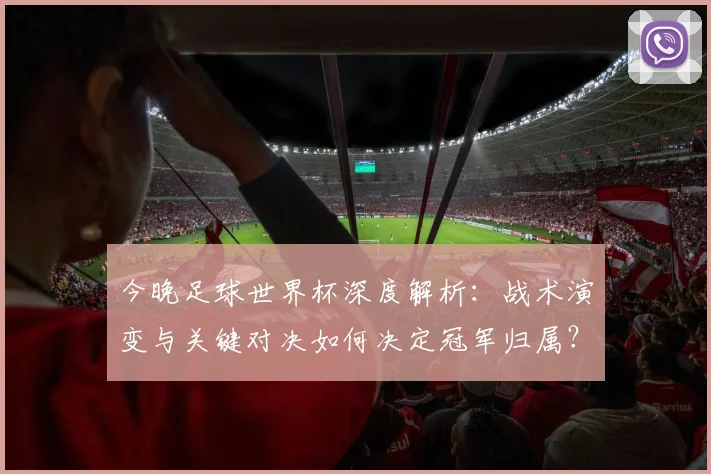 今晚足球世界杯深度解析:战术演变与关键对决如何决定冠军归属?