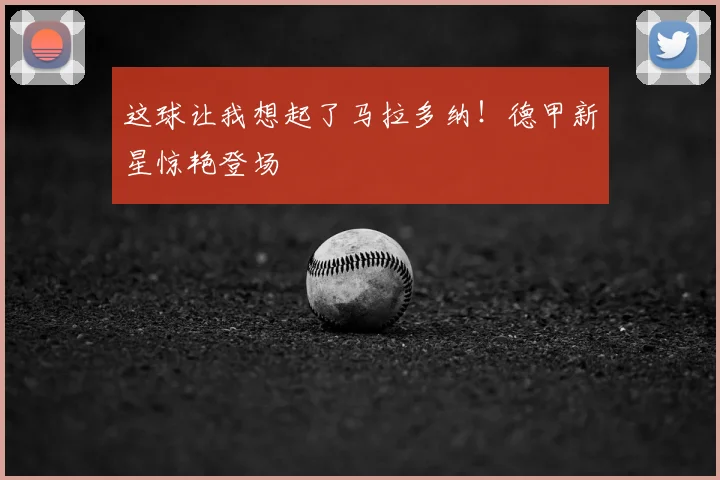 这球让我想起了马拉多纳!德甲新星惊艳登场