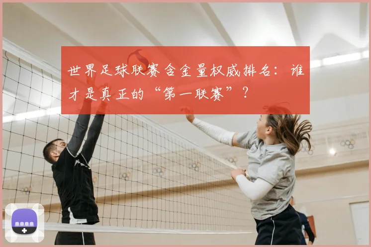 世界足球联赛含金量权威排名：谁才是真正的“第一联赛”？