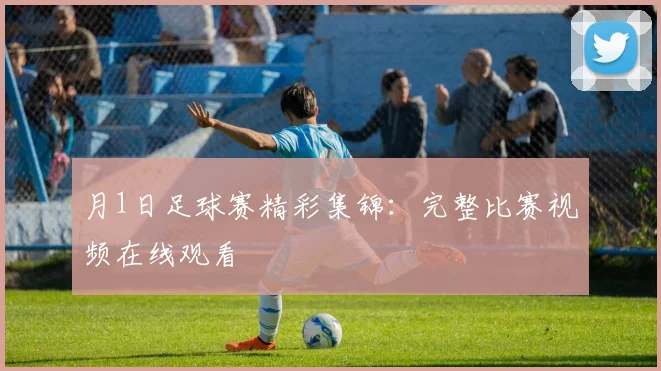 月1日足球赛精彩集锦：完整比赛视频在线观看