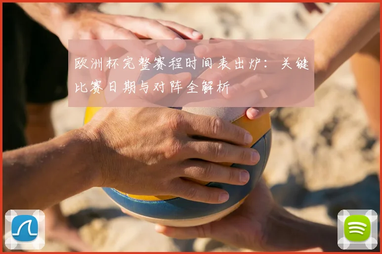 欧洲杯完整赛程时间表出炉:关键比赛日期与对阵全解析